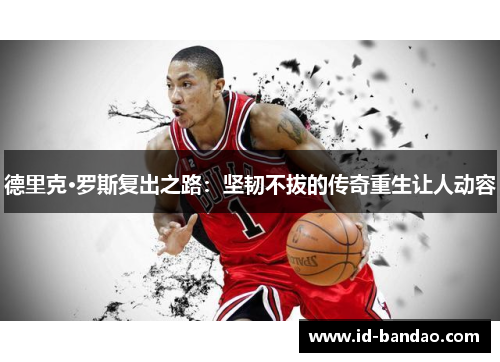 德里克·罗斯复出之路：坚韧不拔的传奇重生让人动容