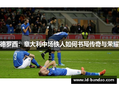 德罗西：意大利中场铁人如何书写传奇与荣耀