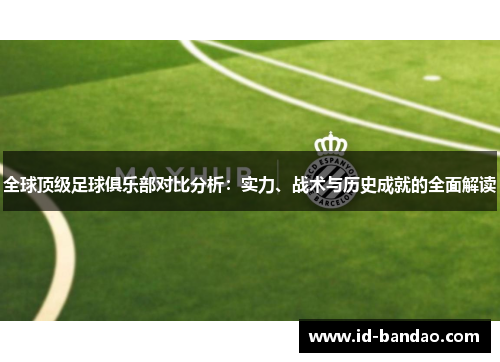 全球顶级足球俱乐部对比分析：实力、战术与历史成就的全面解读