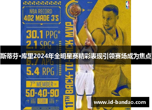 斯蒂芬·库里2024年全明星赛精彩表现引领赛场成为焦点
