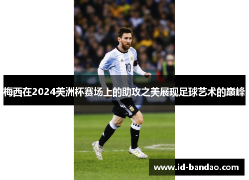梅西在2024美洲杯赛场上的助攻之美展现足球艺术的巅峰