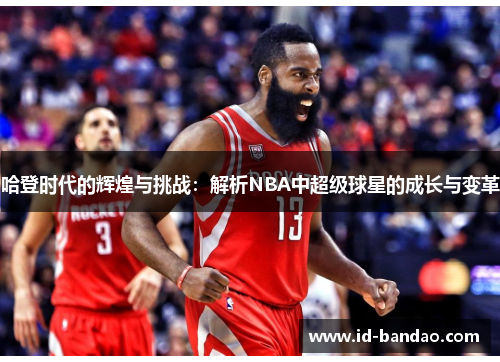 哈登时代的辉煌与挑战：解析NBA中超级球星的成长与变革