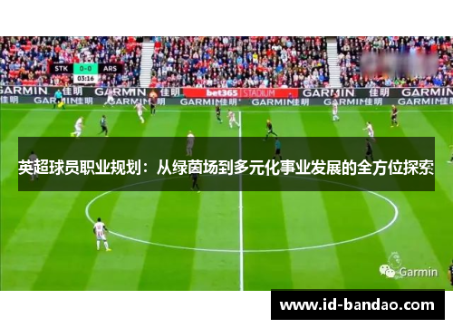 英超球员职业规划：从绿茵场到多元化事业发展的全方位探索