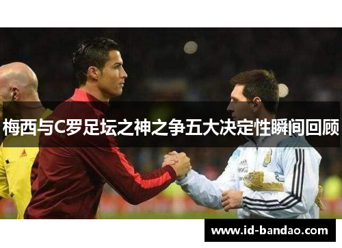 梅西与C罗足坛之神之争五大决定性瞬间回顾