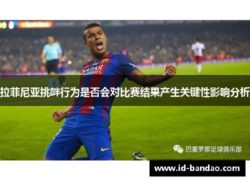 拉菲尼亚挑衅行为是否会对比赛结果产生关键性影响分析
