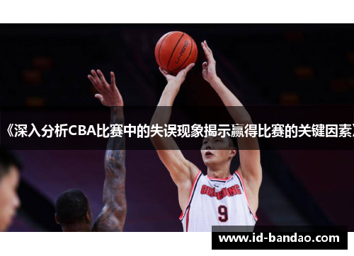 《深入分析CBA比赛中的失误现象揭示赢得比赛的关键因素》