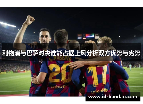 利物浦与巴萨对决谁能占据上风分析双方优势与劣势