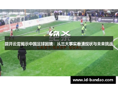 拨开云雾揭示中国足球困境：从三大事实看清现状与未来挑战