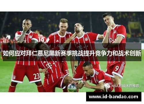 如何应对拜仁慕尼黑新赛季挑战提升竞争力和战术创新