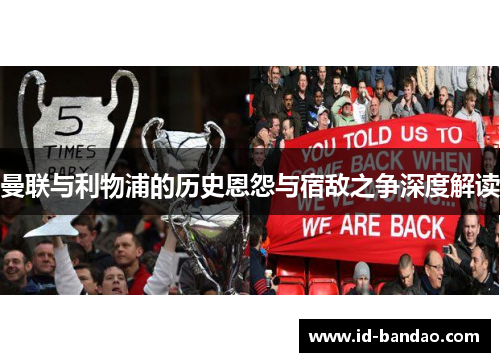 曼联与利物浦的历史恩怨与宿敌之争深度解读