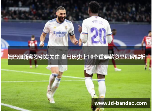 姆巴佩新薪资引发关注 皇马历史上10个重要薪资里程碑解析