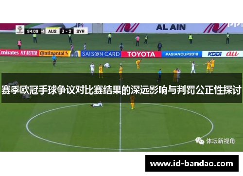 赛季欧冠手球争议对比赛结果的深远影响与判罚公正性探讨