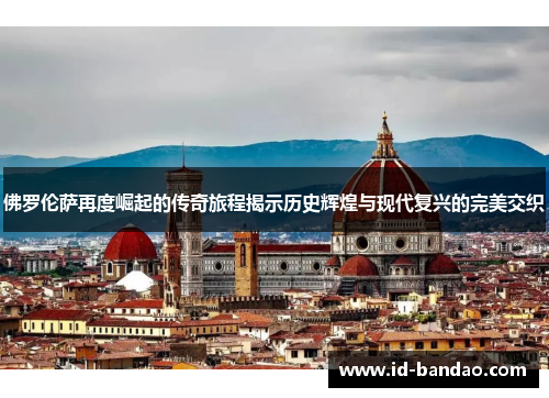 佛罗伦萨再度崛起的传奇旅程揭示历史辉煌与现代复兴的完美交织