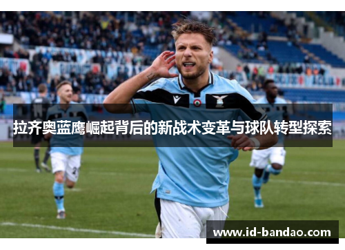 拉齐奥蓝鹰崛起背后的新战术变革与球队转型探索