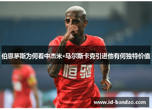 伯恩茅斯为何看中杰米·马尔斯卡克引进他有何独特价值