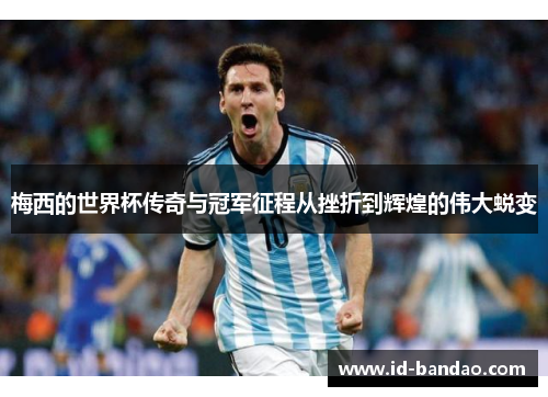 梅西的世界杯传奇与冠军征程从挫折到辉煌的伟大蜕变