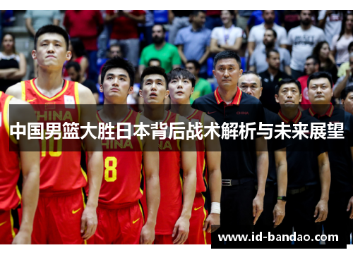 中国男篮大胜日本背后战术解析与未来展望