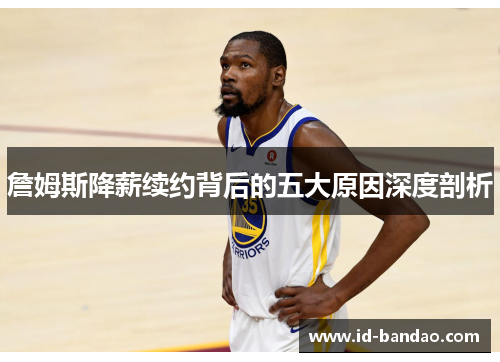 詹姆斯降薪续约背后的五大原因深度剖析