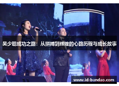 吴少聪成功之路：从拼搏到辉煌的心路历程与成长故事