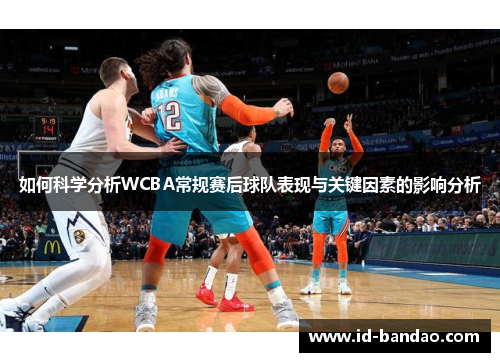 如何科学分析WCBA常规赛后球队表现与关键因素的影响分析