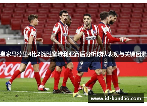 皇家马德里4比2战胜塞维利亚赛后分析球队表现与关键因素