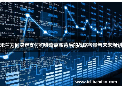 米兰为何决定支付约维奇高薪背后的战略考量与未来规划