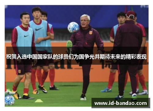 祝贺入选中国国家队的球员们为国争光并期待未来的精彩表现