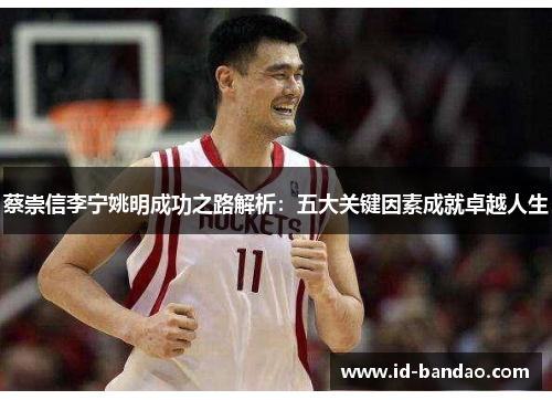 蔡崇信李宁姚明成功之路解析：五大关键因素成就卓越人生