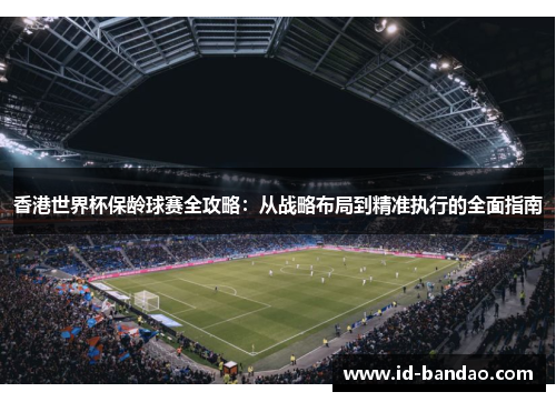 香港世界杯保龄球赛全攻略：从战略布局到精准执行的全面指南