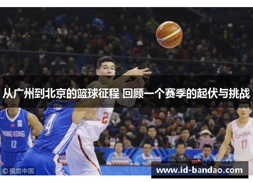 从广州到北京的篮球征程 回顾一个赛季的起伏与挑战
