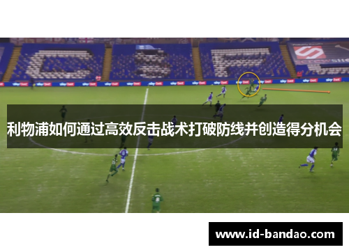 利物浦如何通过高效反击战术打破防线并创造得分机会