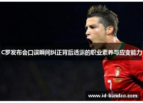 C罗发布会口误瞬间纠正背后透露的职业素养与应变能力