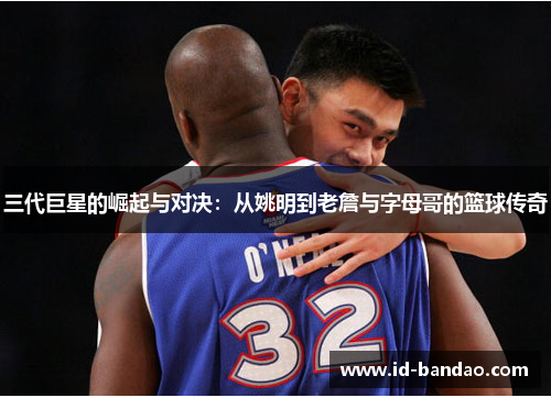三代巨星的崛起与对决：从姚明到老詹与字母哥的篮球传奇