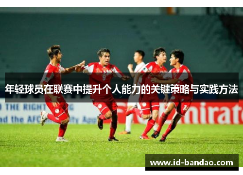 年轻球员在联赛中提升个人能力的关键策略与实践方法