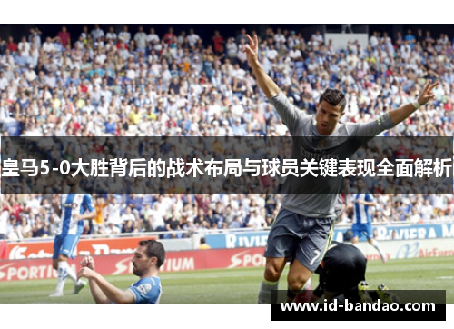 皇马5-0大胜背后的战术布局与球员关键表现全面解析