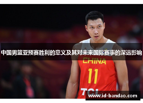 中国男篮亚预赛胜利的意义及其对未来国际赛事的深远影响