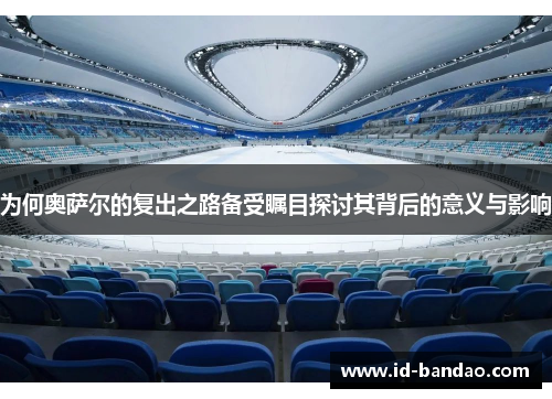 为何奥萨尔的复出之路备受瞩目探讨其背后的意义与影响