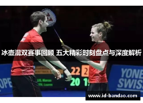 冰壶混双赛事回顾 五大精彩时刻盘点与深度解析