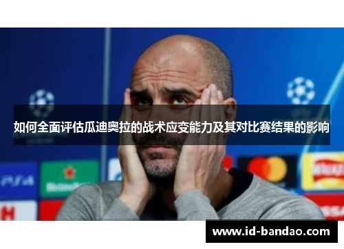 如何全面评估瓜迪奥拉的战术应变能力及其对比赛结果的影响