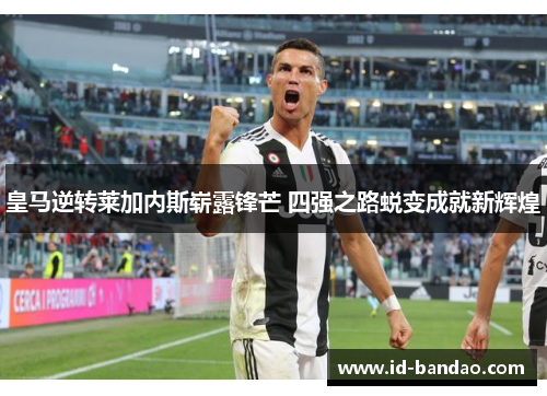 皇马逆转莱加内斯崭露锋芒 四强之路蜕变成就新辉煌