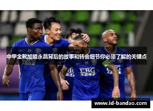 中甲金靴加盟永昌背后的故事和转会细节你必须了解的关键点