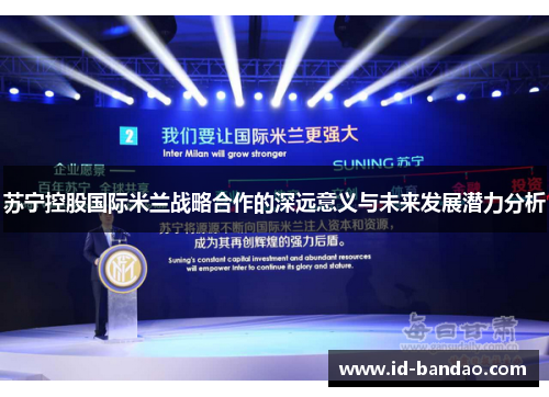 苏宁控股国际米兰战略合作的深远意义与未来发展潜力分析