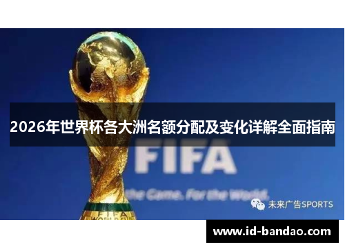 2026年世界杯各大洲名额分配及变化详解全面指南
