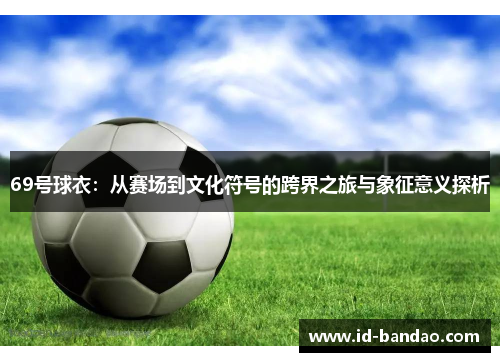 69号球衣：从赛场到文化符号的跨界之旅与象征意义探析