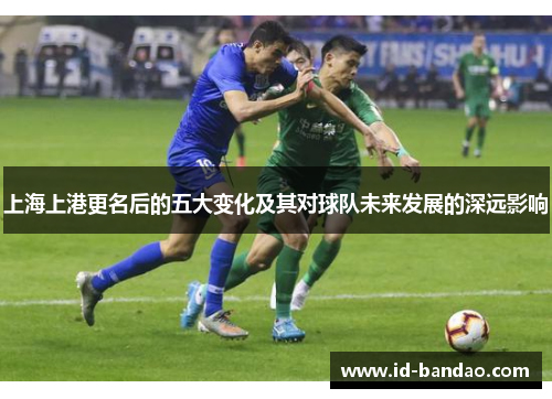 上海上港更名后的五大变化及其对球队未来发展的深远影响