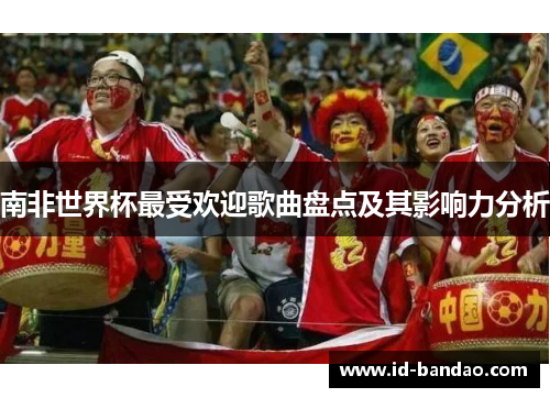 南非世界杯最受欢迎歌曲盘点及其影响力分析