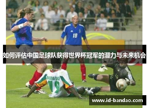 如何评估中国足球队获得世界杯冠军的潜力与未来机会