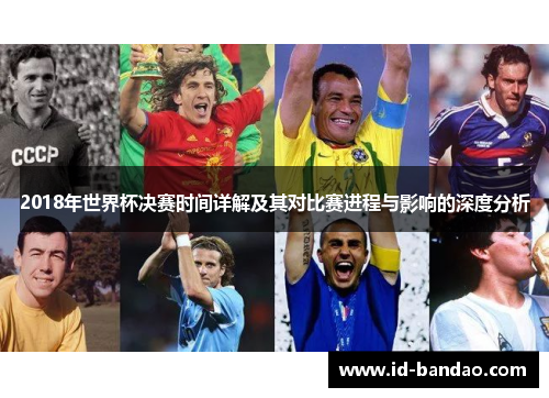 2018年世界杯决赛时间详解及其对比赛进程与影响的深度分析