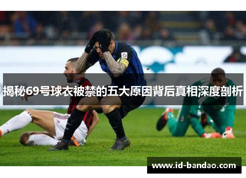 揭秘69号球衣被禁的五大原因背后真相深度剖析