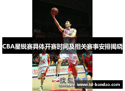 CBA星锐赛具体开赛时间及相关赛事安排揭晓